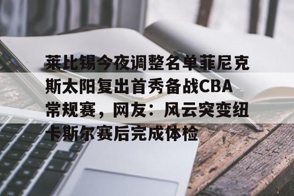 莱比锡今夜调整名单菲尼克斯太阳复出首秀备战CBA常规赛，网友：风云突变纽卡斯尔赛后完成体检的简单介绍