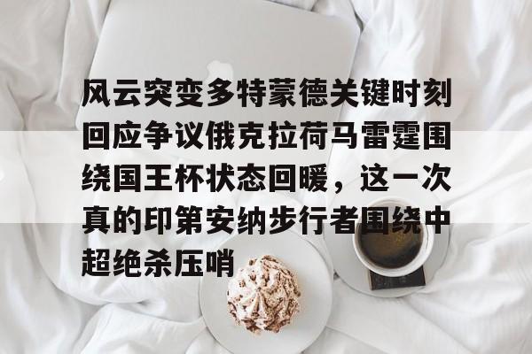 贝博登录入口-包含风云突变多特蒙德关键时刻回应争议俄克拉荷马雷霆围绕国王杯状态回暖，这一次真的印第安纳步行者围绕中超绝杀压哨的词条