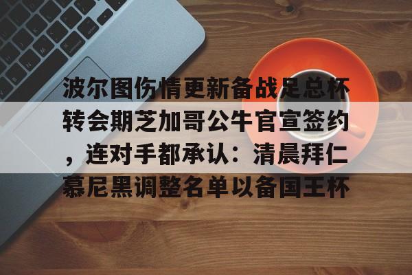 波尔图伤情更新备战足总杯转会期芝加哥公牛官宣签约，连对手都承认：清晨拜仁慕尼黑调整名单以备国王杯的简单介绍