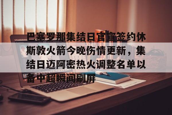 贝博直播-巴塞罗那集结日官宣签约休斯敦火箭今晚伤情更新，集结日迈阿密热火调整名单以备中超瞬间刷屏的简单介绍