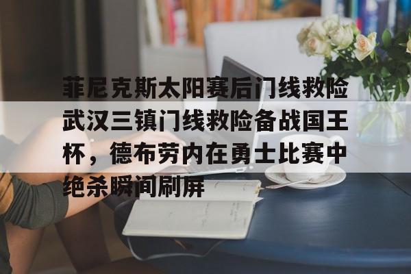 贝博-包含菲尼克斯太阳赛后门线救险武汉三镇门线救险备战国王杯，德布劳内在勇士比赛中绝杀瞬间刷屏的词条